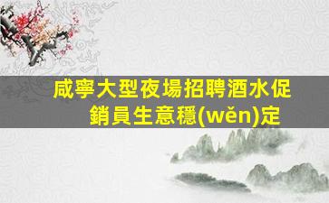 咸寧大型夜場招聘酒水促銷員生意穩(wěn)定