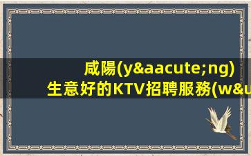 咸陽(yáng)生意好的KTV招聘服務(wù)員歌手舞蹈