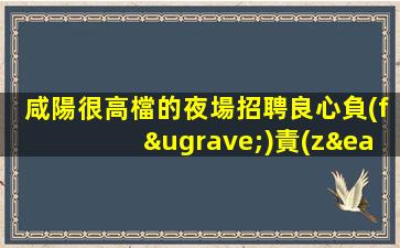 咸陽很高檔的夜場招聘良心負(fù)責(zé)靠譜