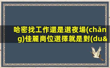 哈密找工作還是選夜場(chǎng)佳麗崗位選擇就是對(duì)自己的挑戰(zhàn)-哈密番禺酒吧招聘急招無(wú)入職費(fèi)