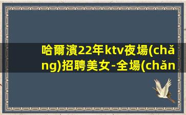 哈爾濱22年ktv夜場(chǎng)招聘美女-全場(chǎng)每日爆滿