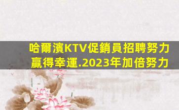 哈爾濱KTV促銷員招聘努力贏得幸運.2023年加倍努力