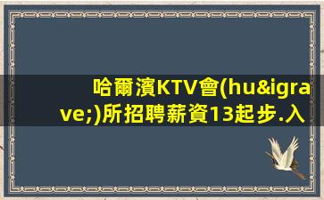 哈爾濱KTV會(huì)所招聘薪資13起步.入職免費(fèi)