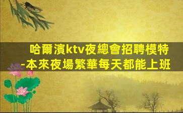 哈爾濱ktv夜總會招聘模特-本來夜場繁華每天都能上班