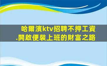 哈爾濱ktv招聘不押工資.開啟便裝上班的財富之路