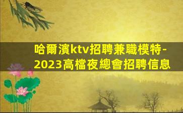 哈爾濱ktv招聘兼職模特-2023高檔夜總會招聘信息