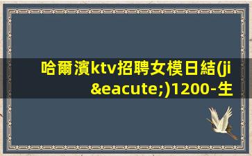 哈爾濱ktv招聘女模日結(jié)1200-生意好保進(jìn)房