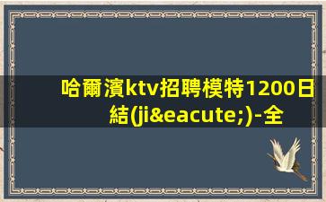 哈爾濱ktv招聘模特1200日結(jié)-全程不收一分