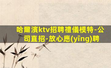 哈爾濱ktv招聘禮儀模特-公司直招-放心應(yīng)聘