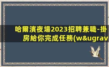 哈爾濱夜場2023招聘兼職-掛房給你完成任務(wù)