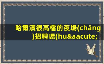哈爾濱很高檔的夜場(chǎng)招聘環(huán)境好期待您的加入