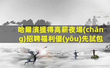 哈爾濱獲得高薪夜場(chǎng)招聘福利優(yōu)先試包