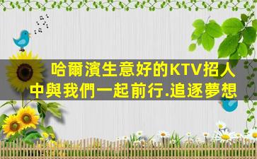 哈爾濱生意好的KTV招人中與我們一起前行.追逐夢想