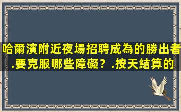 哈爾濱附近夜場招聘成為的勝出者.要克服哪些障礙？.按天結算的