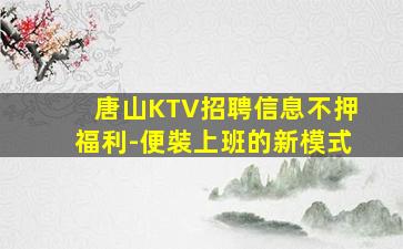 唐山KTV招聘信息不押福利-便裝上班的新模式