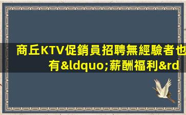 商丘KTV促銷員招聘無經驗者也有“薪酬福利”
