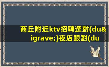 商丘附近ktv招聘選對(duì)夜店跟對(duì)人