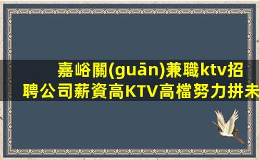 嘉峪關(guān)兼職ktv招聘公司薪資高KTV高檔努力拼未來