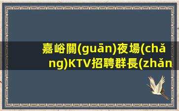 嘉峪關(guān)夜場(chǎng)KTV招聘群長(zhǎng)期缺人.短期效益