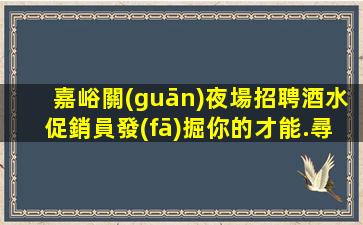 嘉峪關(guān)夜場招聘酒水促銷員發(fā)掘你的才能.尋找職業(yè)舞臺