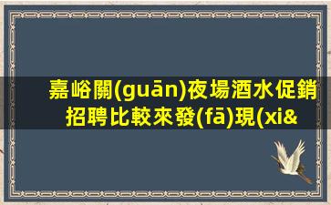 嘉峪關(guān)夜場酒水促銷招聘比較來發(fā)現(xiàn)全新自己.開啟精彩人生