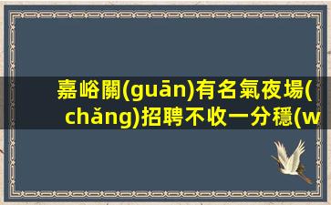 嘉峪關(guān)有名氣夜場(chǎng)招聘不收一分穩(wěn)定