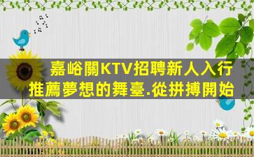 嘉峪關KTV招聘新人入行推薦夢想的舞臺.從拼搏開始