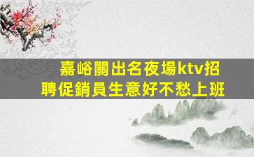 嘉峪關出名夜場ktv招聘促銷員生意好不愁上班