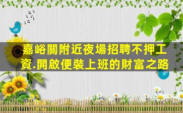 嘉峪關附近夜場招聘不押工資.開啟便裝上班的財富之路