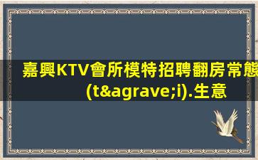 嘉興KTV會所模特招聘翻房常態(tài).生意火爆.探索成功的秘訣