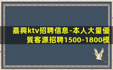 嘉興ktv招聘信息-本人大量優質客源招聘1500-1800模