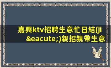 嘉興ktv招聘生意忙日結(jié)親招親帶生意不愁嘉興