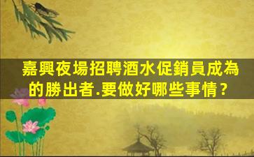 嘉興夜場招聘酒水促銷員成為的勝出者.要做好哪些事情？