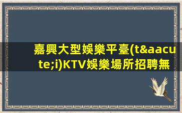 嘉興大型娛樂平臺(tái)KTV娛樂場所招聘無管理費(fèi)IC卡缺失