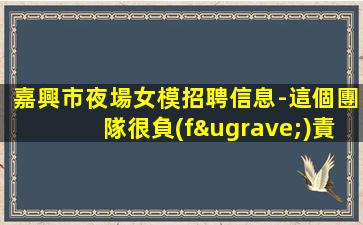 嘉興市夜場女模招聘信息-這個團隊很負(fù)責(zé)