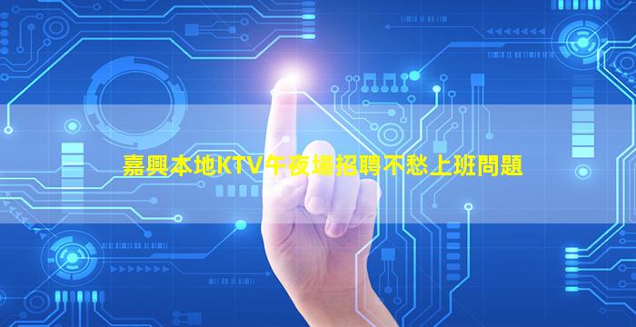 嘉興本地KTV午夜場招聘不愁上班問題