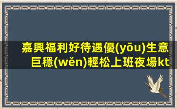 嘉興福利好待遇優(yōu)生意巨穩(wěn)輕松上班夜場ktv招聘