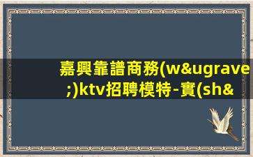 嘉興靠譜商務(wù)ktv招聘模特-實(shí)力營銷帶隊(duì)