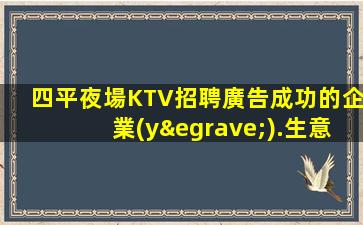 四平夜場KTV招聘廣告成功的企業(yè).生意好的原因