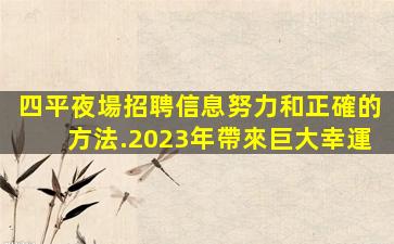 四平夜場招聘信息努力和正確的方法.2023年帶來巨大幸運