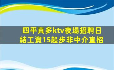 四平真多ktv夜場招聘日結工資15起步非中介直招
