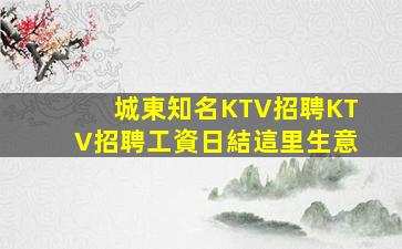 城東知名KTV招聘KTV招聘工資日結這里生意