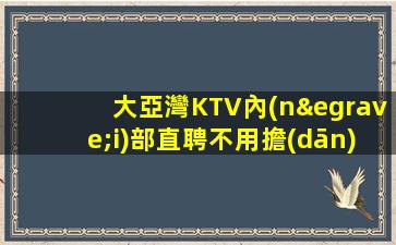 大亞灣KTV內(nèi)部直聘不用擔(dān)心被扣