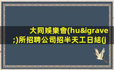 大同娛樂會(huì)所招聘公司招半天工日結(jié)工資