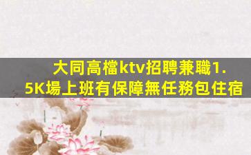 大同高檔ktv招聘兼職1.5K場上班有保障無任務包住宿