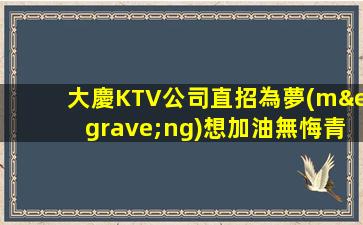大慶KTV公司直招為夢(mèng)想加油無悔青春