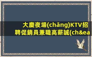 大慶夜場(chǎng)KTV招聘促銷員兼職高薪誠(chéng)聘日結(jié)包吃住