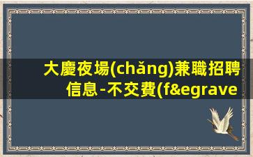 大慶夜場(chǎng)兼職招聘信息-不交費(fèi)KTV求職不要大聲喧嘩