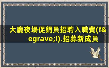 大慶夜場促銷員招聘入職費(fèi).招募新成員