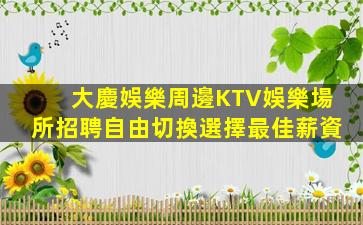 大慶娛樂周邊KTV娛樂場所招聘自由切換選擇最佳薪資